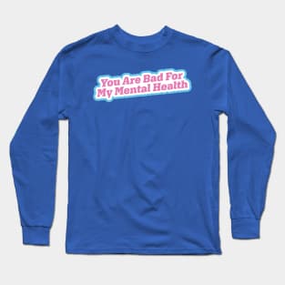 You Are Bad For My Mental Health Long Sleeve T-Shirt